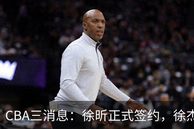 CBA三消息：徐昕正式签约，徐杰有好消息，赵继伟接班人加盟辽宁队